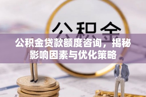 临潭公积金贷款额度咨询，揭秘影响因素与优化策略