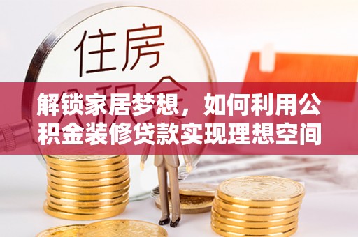 临潭解锁家居梦想，如何利用公积金装修贷款实现理想空间