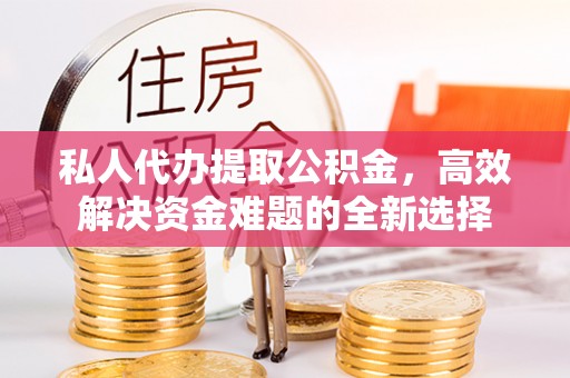 临潭私人代办提取公积金，高效解决资金难题的全新选择