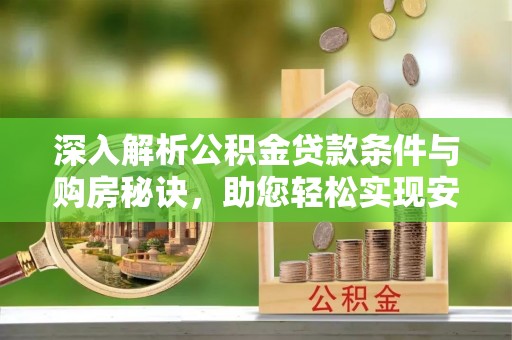 临潭深入解析公积金贷款条件与购房秘诀，助您轻松实现安居梦