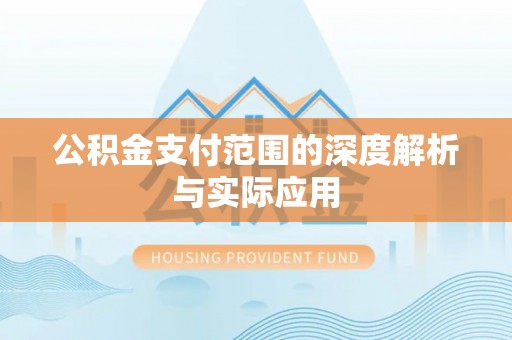 临潭公积金支付范围的深度解析与实际应用