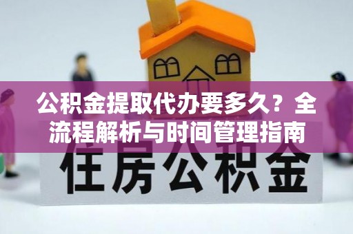 临潭公积金提取代办要多久？全流程解析与时间管理指南