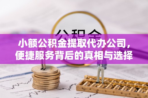 临潭小额公积金提取代办公司，便捷服务背后的真相与选择