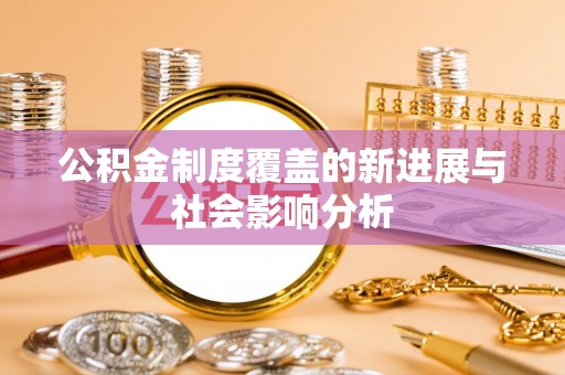 临潭公积金制度覆盖的新进展与社会影响分析