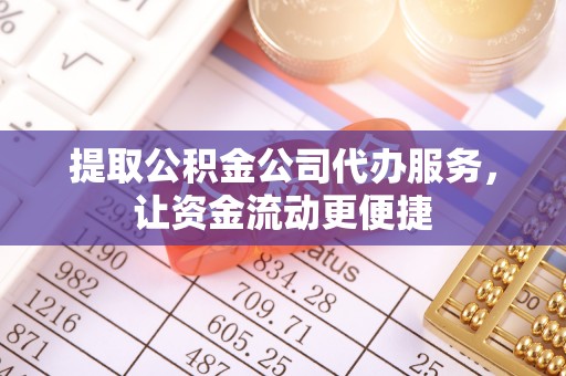 临潭提取公积金公司代办服务，让资金流动更便捷