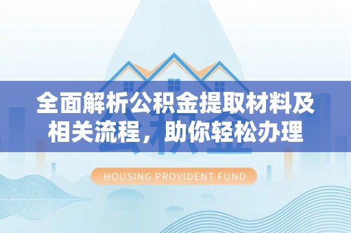 临潭全面解析公积金提取材料及相关流程，助你轻松办理