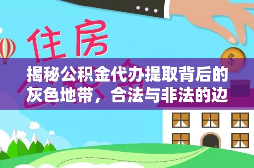 临潭揭秘公积金代办提取背后的灰色地带，合法与非法的边界