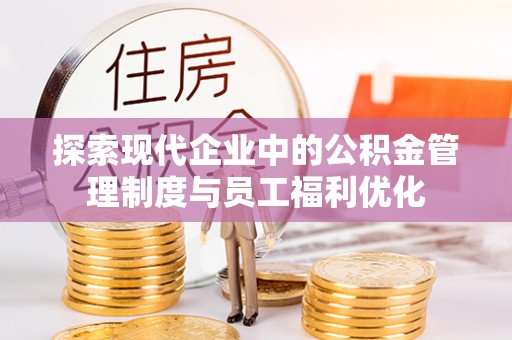 临潭探索现代企业中的公积金管理制度与员工福利优化