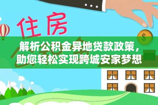 临潭解析公积金异地贷款政策，助您轻松实现跨城安家梦想
