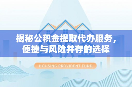 临潭揭秘公积金提取代办服务，便捷与风险并存的选择