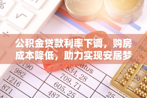 临潭公积金贷款利率下调，购房成本降低，助力实现安居梦想
