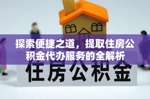 临潭探索便捷之道，提取住房公积金代办服务的全解析