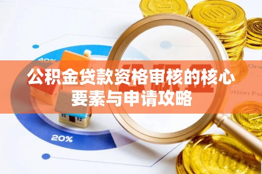 临潭公积金贷款资格审核的核心要素与申请攻略