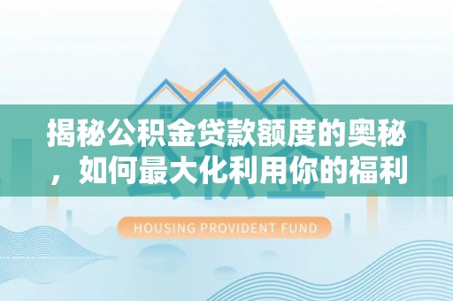 临潭揭秘公积金贷款额度的奥秘，如何最大化利用你的福利？