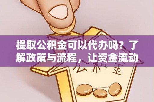 临潭提取公积金可以代办吗？了解政策与流程，让资金流动更轻松