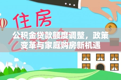 临潭公积金贷款额度调整，政策变革与家庭购房新机遇
