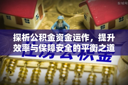 临潭探析公积金资金运作，提升效率与保障安全的平衡之道