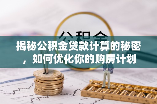 临潭揭秘公积金贷款计算的秘密，如何优化你的购房计划