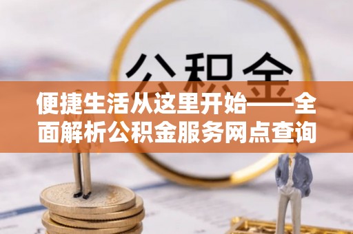 临潭便捷生活从这里开始——全面解析公积金服务网点查询与高效利用