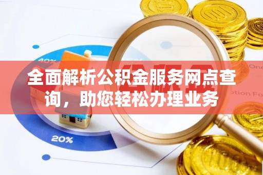 临潭全面解析公积金服务网点查询，助您轻松办理业务