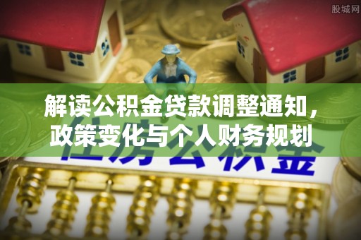 临潭解读公积金贷款调整通知，政策变化与个人财务规划