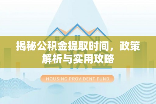 临潭揭秘公积金提取时间，政策解析与实用攻略