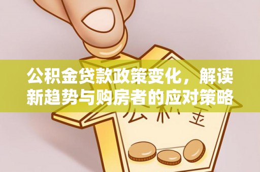临潭公积金贷款政策变化，解读新趋势与购房者的应对策略