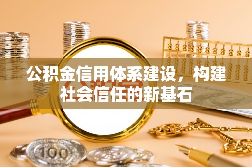临潭公积金信用体系建设，构建社会信任的新基石