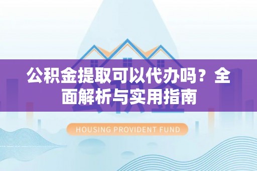 临潭公积金提取可以代办吗？全面解析与实用指南