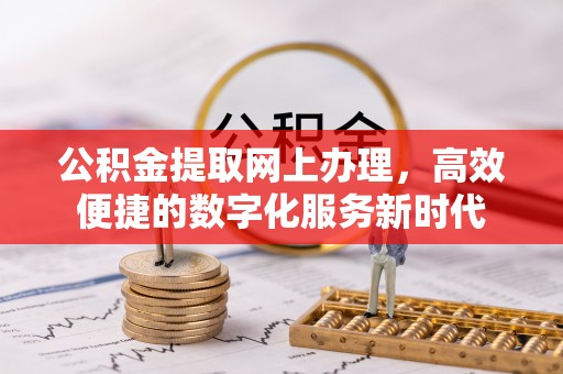 临潭公积金提取网上办理，高效便捷的数字化服务新时代
