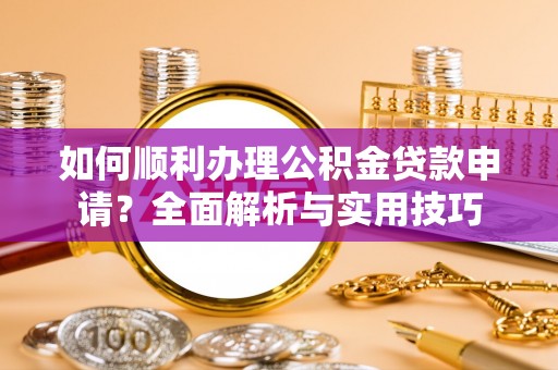 临潭如何顺利办理公积金贷款申请？全面解析与实用技巧