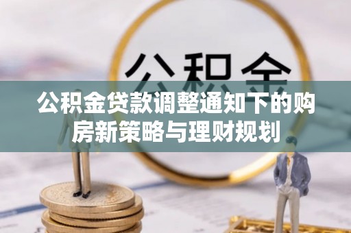 临潭公积金贷款调整通知下的购房新策略与理财规划
