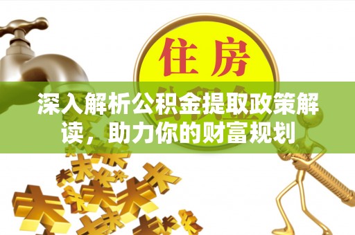 临潭深入解析公积金提取政策解读，助力你的财富规划