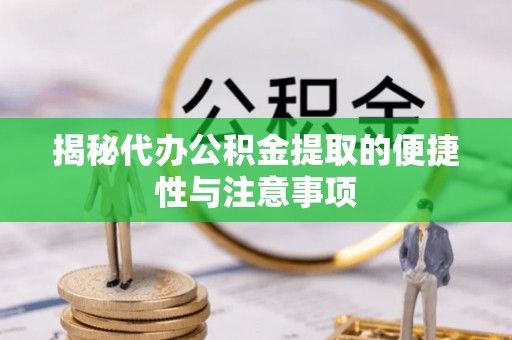 临潭揭秘代办公积金提取的便捷性与注意事项
