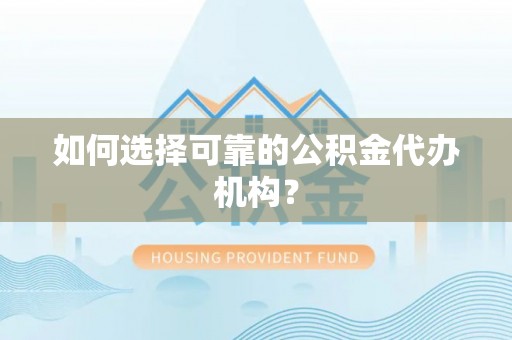 临潭如何选择可靠的公积金代办机构？