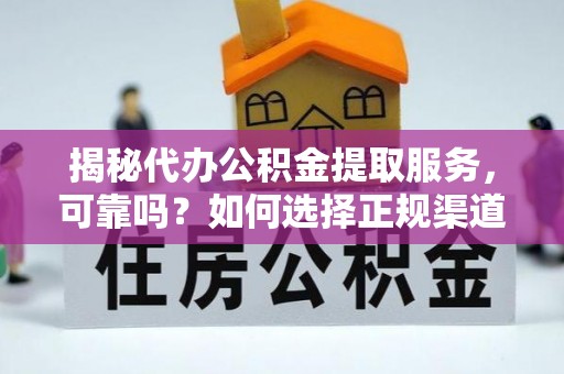 临潭揭秘代办公积金提取服务，可靠吗？如何选择正规渠道？