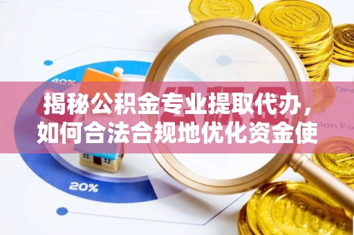 临潭揭秘公积金专业提取代办，如何合法合规地优化资金使用