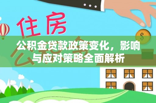 临潭公积金贷款政策变化，影响与应对策略全面解析