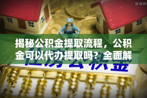 临潭揭秘公积金提取流程，公积金可以代办提取吗？全面解析与操作指南