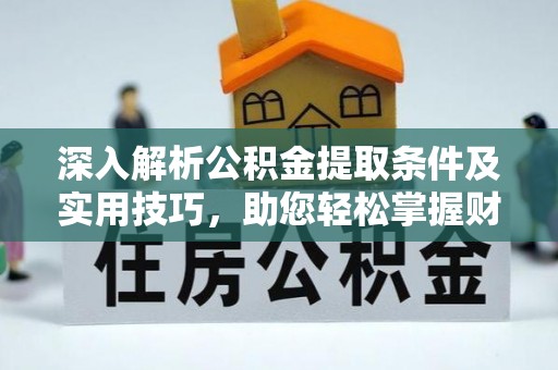 临潭深入解析公积金提取条件及实用技巧，助您轻松掌握财富管理