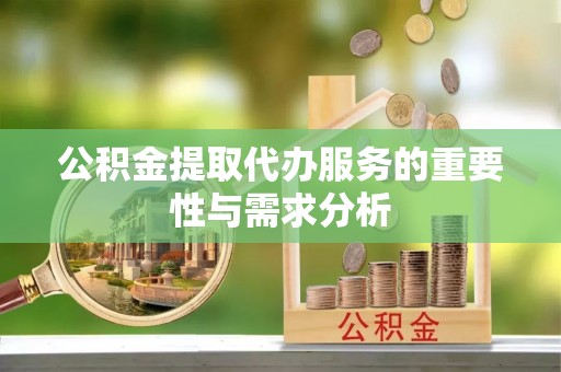 临潭公积金提取代办服务的重要性与需求分析