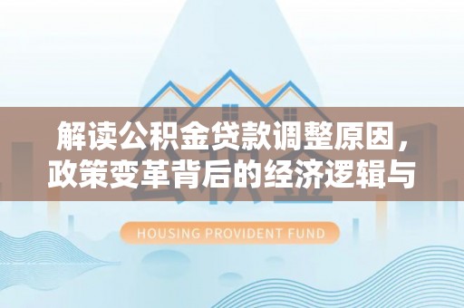临潭解读公积金贷款调整原因，政策变革背后的经济逻辑与民生影响