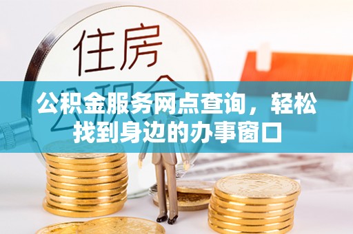 临潭公积金服务网点查询，轻松找到身边的办事窗口